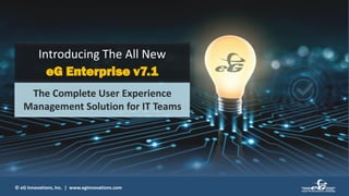 © eG Innovations, Inc. | www.eginnovations.com
The Complete User Experience
Management Solution for IT Teams
Introducing The All New
eG Enterprise v7.1
 