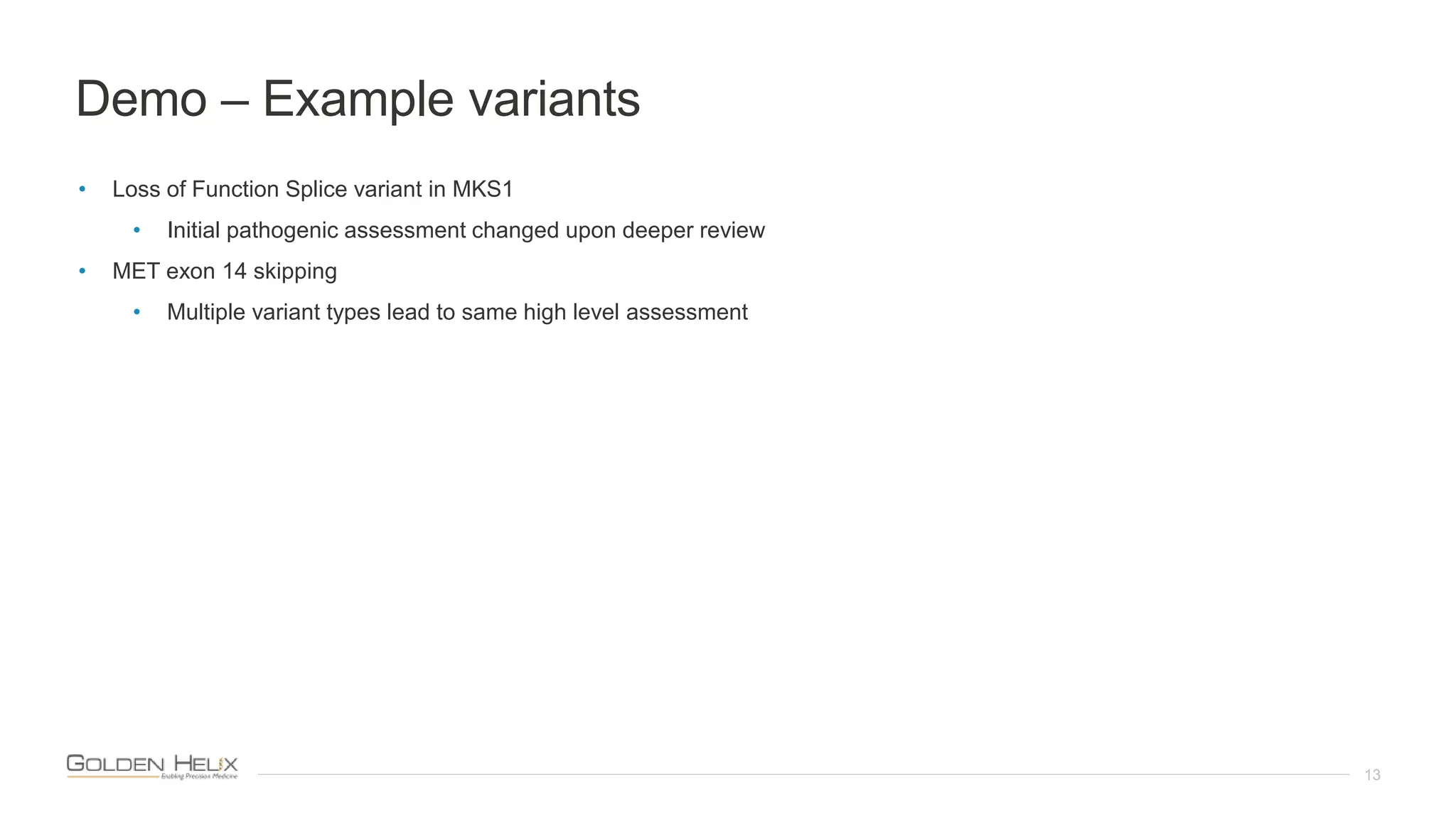 Demo – Example variants
13
• Loss of Function Splice variant in MKS1
• Initial pathogenic assessment changed upon deeper review
• MET exon 14 skipping
• Multiple variant types lead to same high level assessment
 