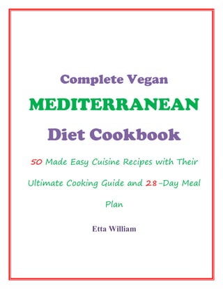 Complete Vegan
MEDITERRANEAN
Diet Cookbook
50 Made Easy Cuisine Recipes with Their
Ultimate Cooking Guide and 28-Day Meal
Plan
Etta William
 