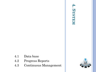 4.SYSTEM
4.1 Data base
4.2 Progress Reports
4.3 Continuous Management
 