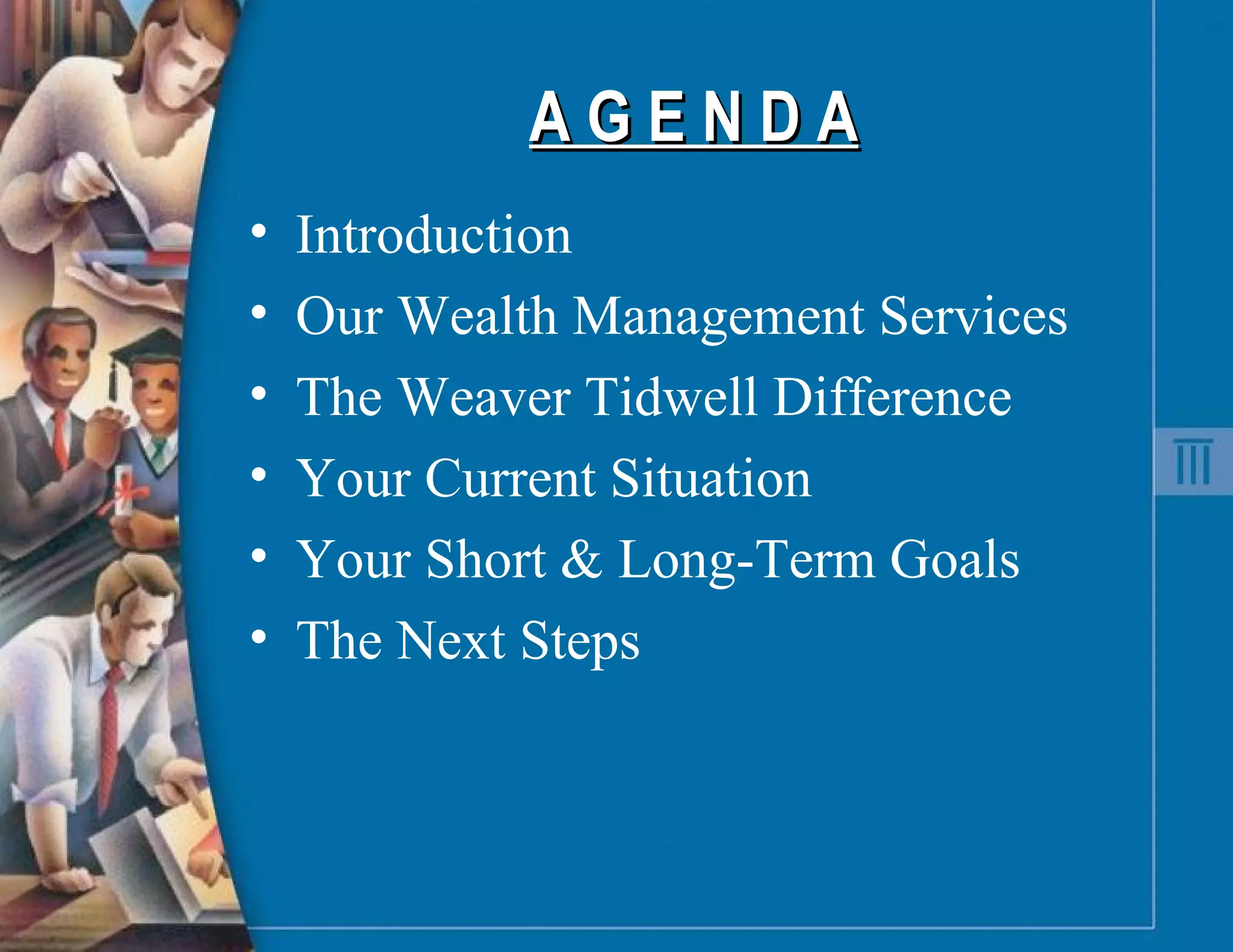 A G E N D A Introduction Our Wealth Management Services The Weaver Tidwell Difference Your Current Situation Your Short & Long-Term Goals The Next Steps 