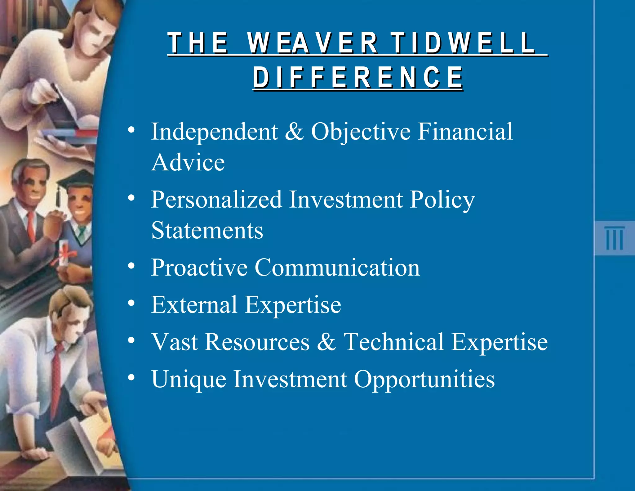 T H E  W EA V E R  T I D W E L L  D I F F E R E N C E Independent & Objective Financial Advice Personalized Investment Policy Statements Proactive Communication External Expertise Vast Resources & Technical Expertise Unique Investment Opportunities 