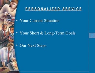 P E R S O N A L I Z E D  S E R V I C E Your Current Situation Your Short & Long-Term Goals Our Next Steps 