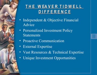 T H E  W EA V E R  T I D W E L L  D I F F E R E N C E Independent & Objective Financial Advice Personalized Investment Policy Statements Proactive Communication External Expertise Vast Resources & Technical Expertise Unique Investment Opportunities 
