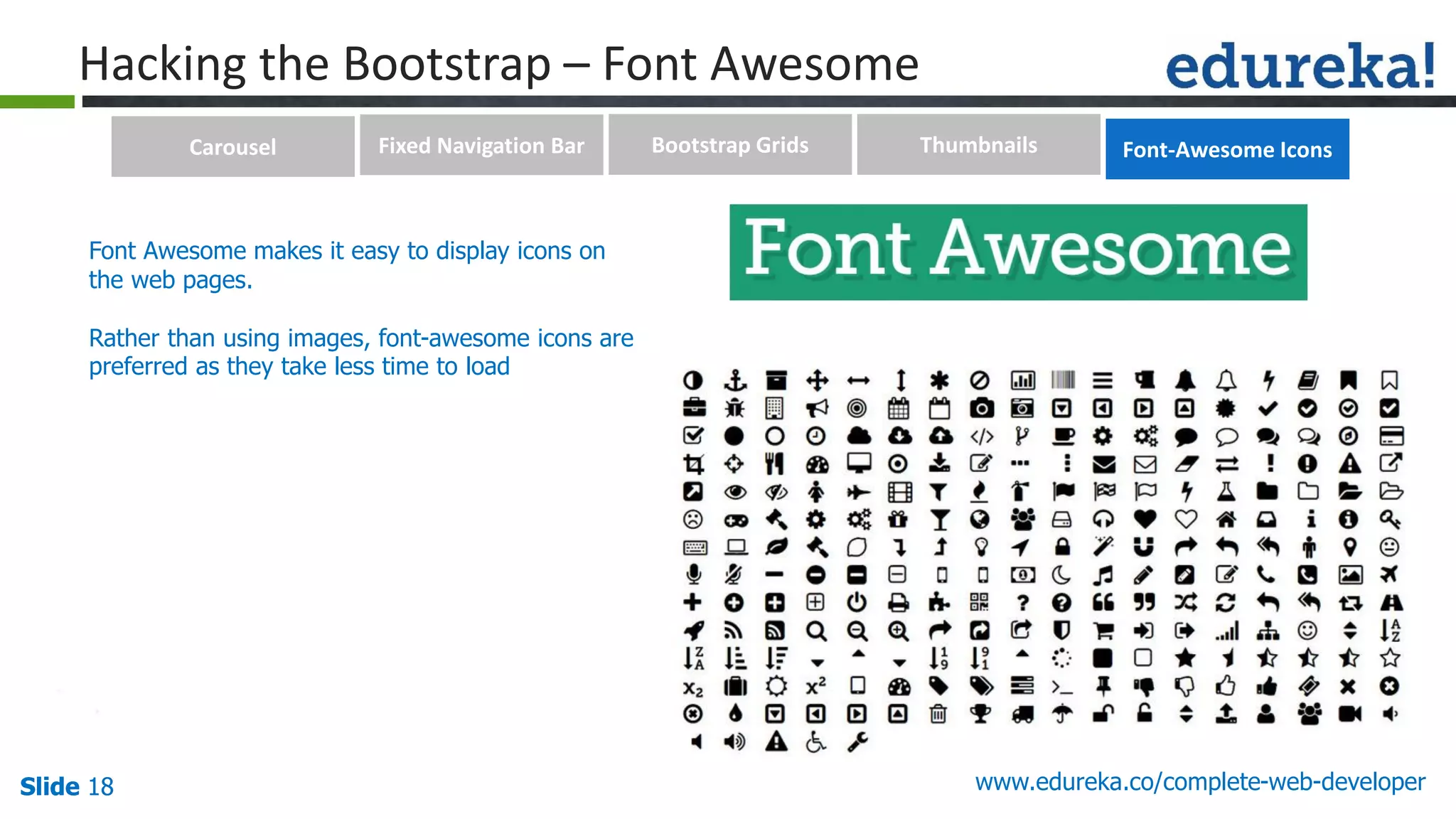 Slide 18 www.edureka.co/complete-web-developerSlide 18
Hacking the Bootstrap – Font Awesome
Font Awesome makes it easy to display icons on
the web pages.
Rather than using images, font-awesome icons are
preferred as they take less time to load
Carousel Fixed Navigation Bar Bootstrap Grids Thumbnails Font-Awesome Icons
 