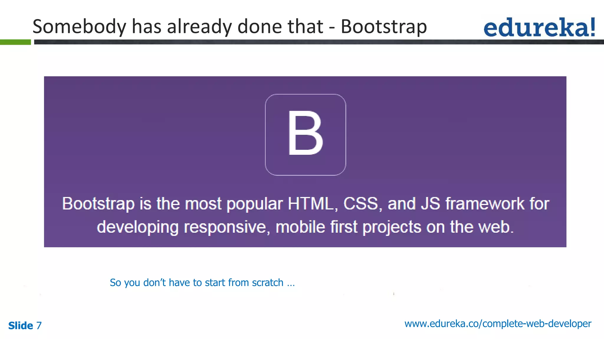 Slide 7 www.edureka.co/complete-web-developerSlide 7
Somebody has already done that - Bootstrap
So you don’t have to start from scratch …
 