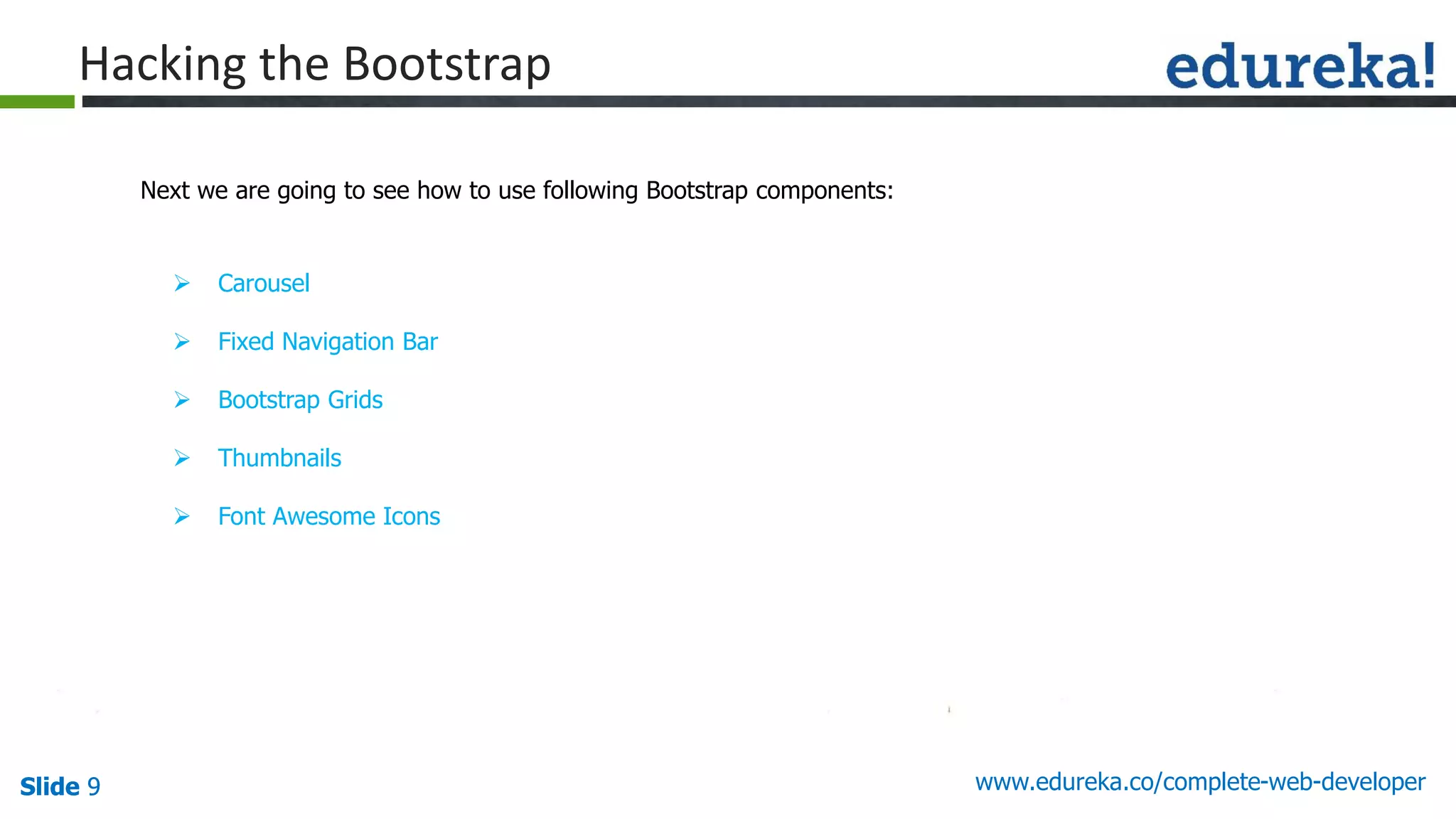 Slide 9 www.edureka.co/complete-web-developerSlide 9
Hacking the Bootstrap
Next we are going to see how to use following Bootstrap components:
 Carousel
 Fixed Navigation Bar
 Bootstrap Grids
 Thumbnails
 Font Awesome Icons
 