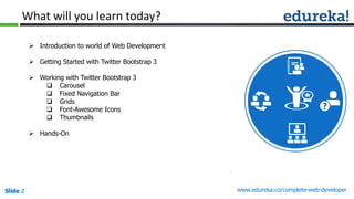 Slide 2 www.edureka.co/complete-web-developerSlide 2Slide 2Slide 2
What will you learn today?
 Introduction to world of Web Development
 Getting Started with Twitter Bootstrap 3
 Working with Twitter Bootstrap 3
 Carousel
 Fixed Navigation Bar
 Grids
 Font-Awesome Icons
 Thumbnails
 Hands-On
 