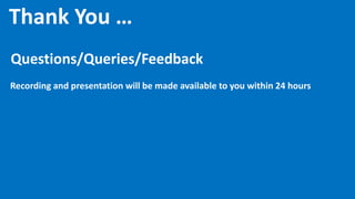 Thank You …
Questions/Queries/Feedback
Recording and presentation will be made available to you within 24 hours
 