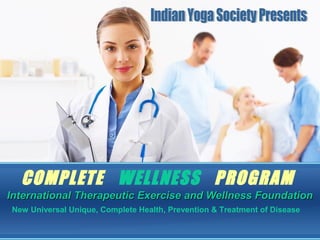 COMPLETE WELLNESS PROGRAM
International Therapeutic Exercise and Wellness Foundation
New Universal Unique, Complete Health, Prevention & Treatment of Disease
 