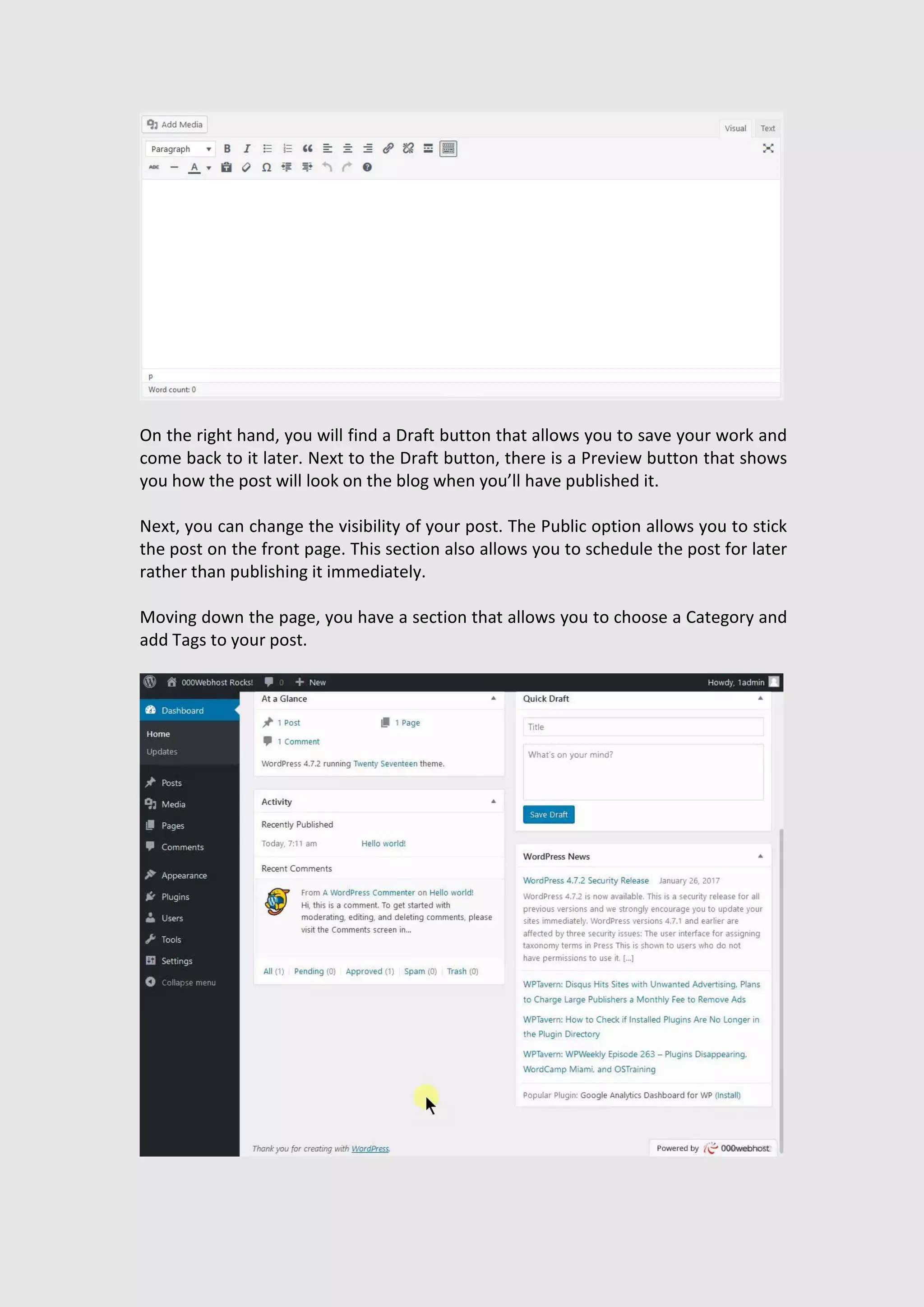 On the right hand, you will find a Draft button that allows you to save your work and
come back to it later. Next to the Draft button, there is a Preview button that shows
you how the post will look on the blog when you’ll have published it.
Next, you can change the visibility of your post. The Public option allows you to stick
the post on the front page. This section also allows you to schedule the post for later
rather than publishing it immediately.
Moving down the page, you have a section that allows you to choose a Category and
add Tags to your post.
 