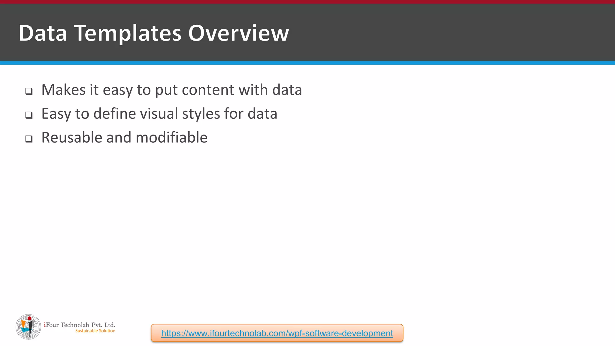  Makes it easy to put content with data  Easy to define visual styles for data  Reusable and modifiable https://www.ifourtechnolab.com/wpf-software-development 