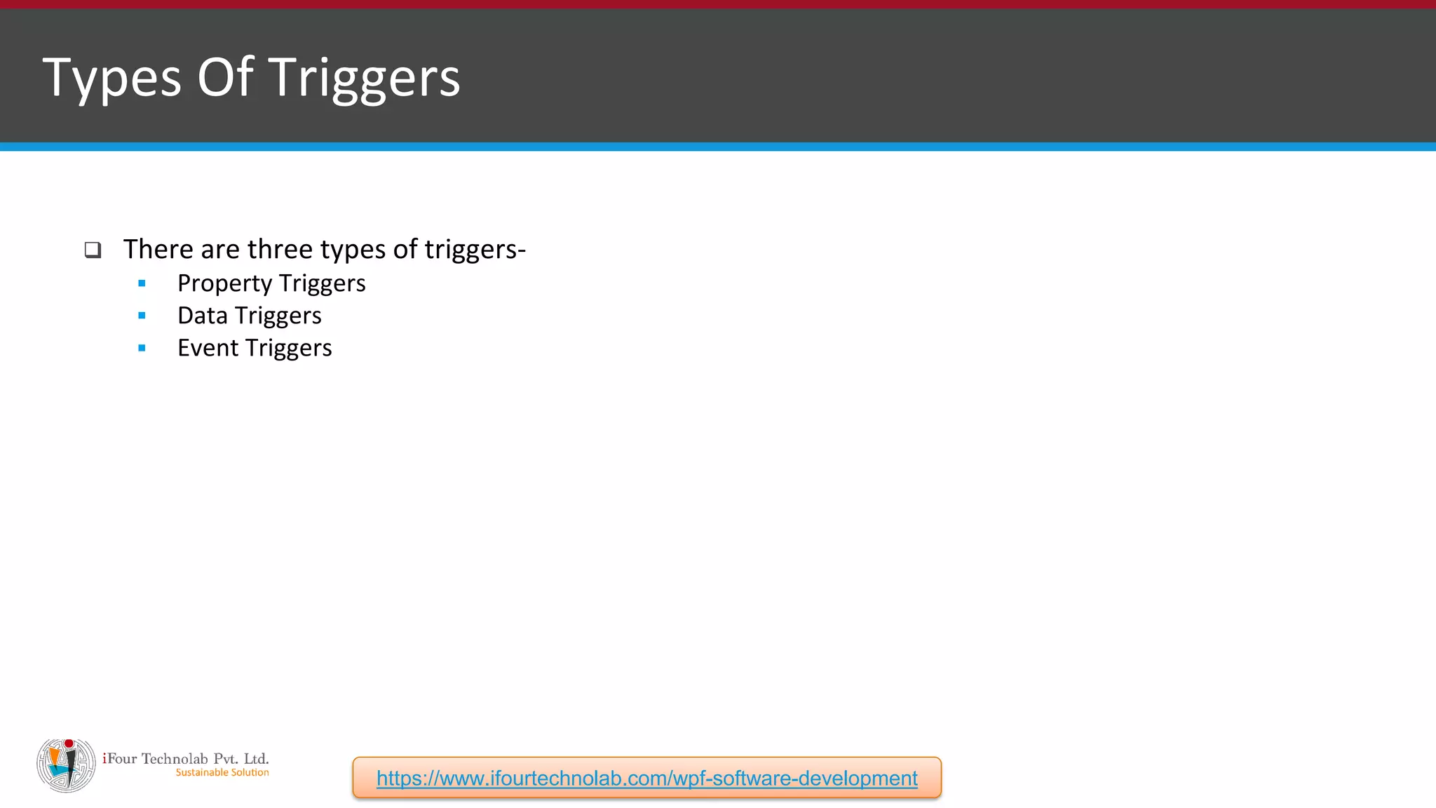 Types Of Triggers  There are three types of triggers-  Property Triggers  Data Triggers  Event Triggers https://www.ifourtechnolab.com/wpf-software-development 