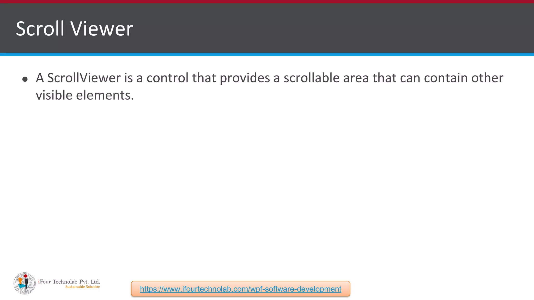 ⚫ A ScrollViewer is a control that provides a scrollable area that can contain other visible elements. Scroll Viewer https://www.ifourtechnolab.com/wpf-software-development 