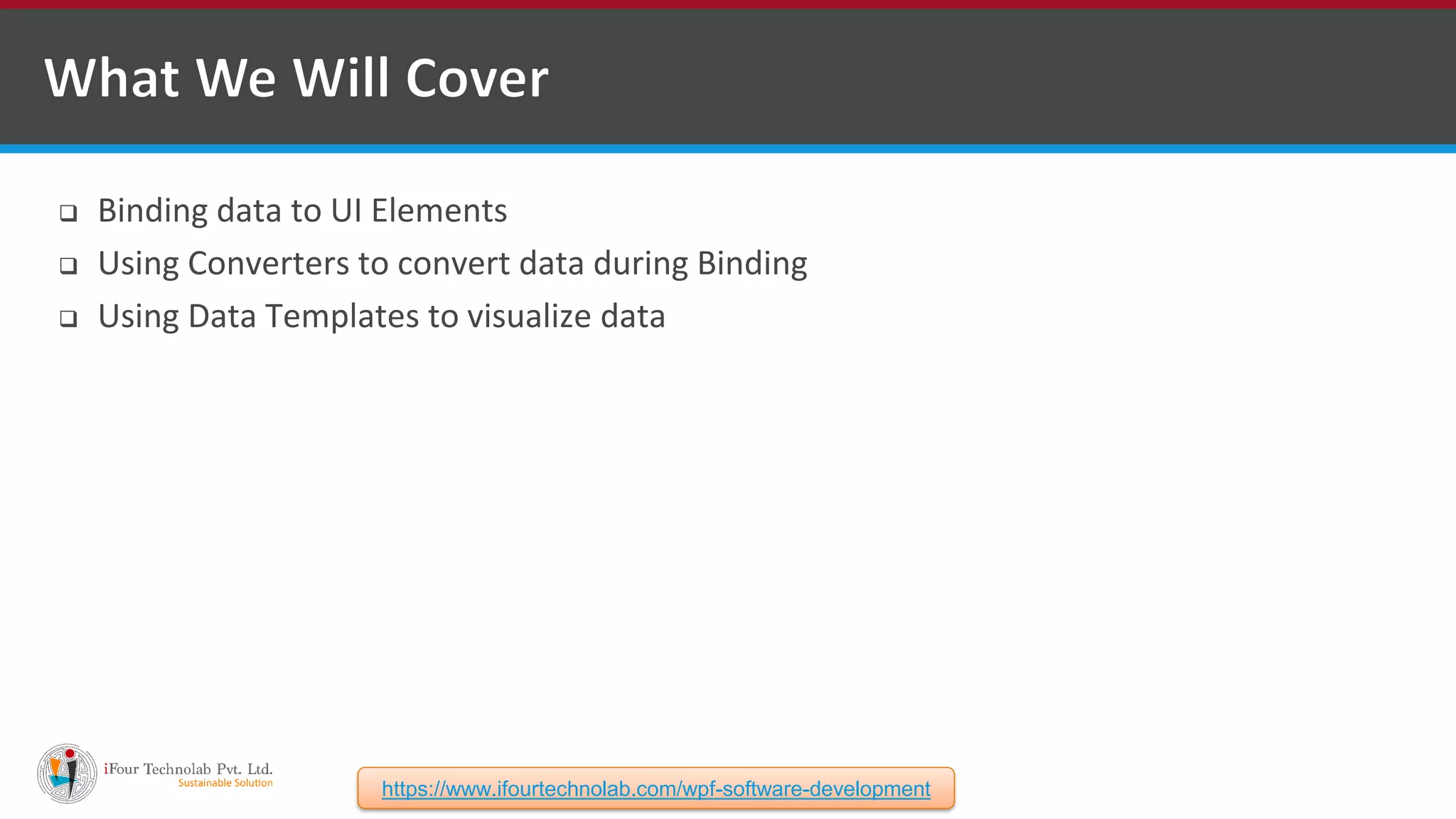  Binding data to UI Elements  Using Converters to convert data during Binding  Using Data Templates to visualize data https://www.ifourtechnolab.com/wpf-software-development 