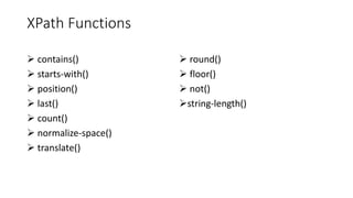 XPath Functions
➢ contains()
➢ starts-with()
➢ position()
➢ last()
➢ count()
➢ normalize-space()
➢ translate()
➢ round()
➢ floor()
➢ not()
➢string-length()
 
