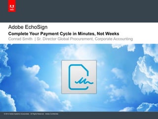 Adobe EchoSign
Complete Your Payment Cycle in Minutes, Not Weeks
Conrad Smith | Sr. Director Global Procurement, Corporate Accounting

© 2014 Adobe Systems Incorporated. All Rights Reserved. Adobe Confidential.

 