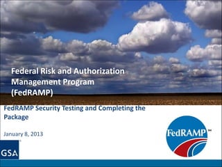 Federal Risk and Authorization
  Management Program
  (FedRAMP)
FedRAMP Security Testing and Completing the
Package

January 8, 2013
 