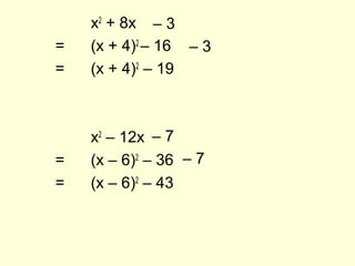 x2
+ 8x
= (x + 4)2
– 16
= (x + 4)2
– 19
x2
– 12x
= (x – 6)2
– 36
= (x – 6)2
– 43
– 3
– 3
– 7
– 7
 