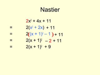 Nastier
2x2
+ 4x + 11
= 2(x2
+ 2x)
= 2 (x + 1)2
– 1
= 2(x + 1)2
= 2(x + 1)2
+ 9
+ 11
( )+ 11
– 2 + 11
 