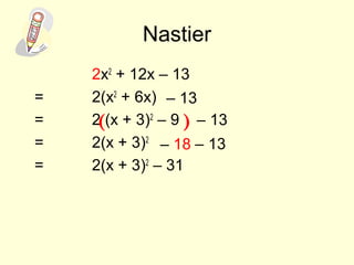 Nastier
2x2
+ 12x – 13
= 2(x2
+ 6x)
= 2 (x + 3)2
– 9
= 2(x + 3)2
= 2(x + 3)2
– 31
– 13
( ) – 13
– 18 – 13
 