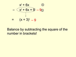 x2
+ 6x
x2
+ 6x + 9
= (x + 3)2
Balance by subtracting the square of the
number in brackets!

= – 9
– 9
 