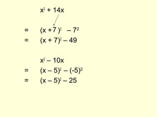 x2
+ 14x
= (x + )2
= (x + 7)2
– 49
x2
– 10x
= (x – 5)2
= (x – 5)2
– 25
7 – 72
– (-5)2
 