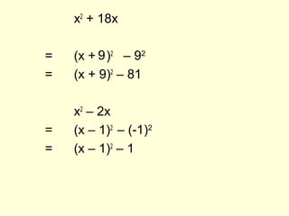 x2
+ 18x
= (x + )2
= (x + 9)2
– 81
x2
– 2x
= (x – 1)2
= (x – 1)2
– 1
9 – 92
– (-1)2
 