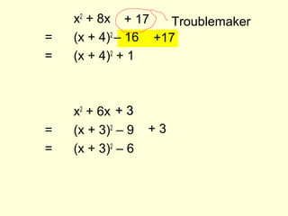 x2
+ 8x
= (x + 4)2
– 16
= (x + 4)2
+ 1
x2
+ 6x
= (x + 3)2
– 9
= (x + 3)2
– 6
+ 17 Troublemaker
+17
+ 3+ 3
+ 3
 