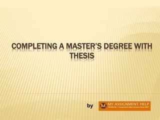 COMPLETING A MASTER’S DEGREE WITH
THESIS
by
 
