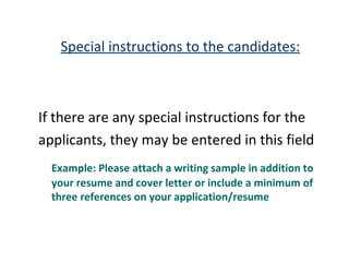Special instructions to the candidates: If there are any special instructions for the  applicants, they may be entered in this field Example: Please attach a writing sample in addition to your resume and cover letter or include a minimum of three references on your application/resume  