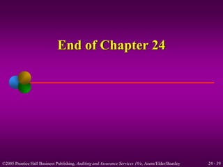 End of Chapter 24 
©2005 Prentice Hall Business Publishing, Auditing and Assurance Services 10/e, Arens/Elder/Beasley 24 - 39 
