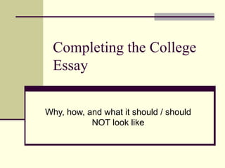 Completing the College Essay Why, how, and what it should / should NOT look like 