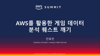 © 2018, Amazon Web Services, Inc. or Its Affiliates. All rights reserved.
안효빈
Solutions Architect / Amazon Web Services
AWS를 활용한 게임 데이터
분석 퀘스트 깨기
 