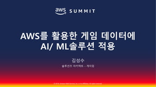 © 2018, Amazon Web Services, Inc. or Its Affiliates. All rights reserved.
김성수
솔루션즈 아키텍트 - 게이밍
AWS를 활용한 게임 데이터에
AI/ ML솔루션 적용
 