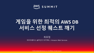 © 2018, Amazon Web Services, Inc. or Its Affiliates. All rights reserved.
최유정
데이터베이스 솔루션즈 아키텍트 / Amazon Web Services
게임을 위한 최적의 AWS DB
서비스 선정 퀘스트 깨기
 