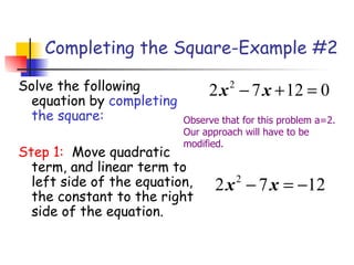 Completing the Square-Example #2 Solve the following equation by  completing the square: Step 1:  Move quadratic term, and linear term to left side of the equation, the constant to the right side of the equation. Observe that for this problem a=2.  Our approach will have to be modified. 