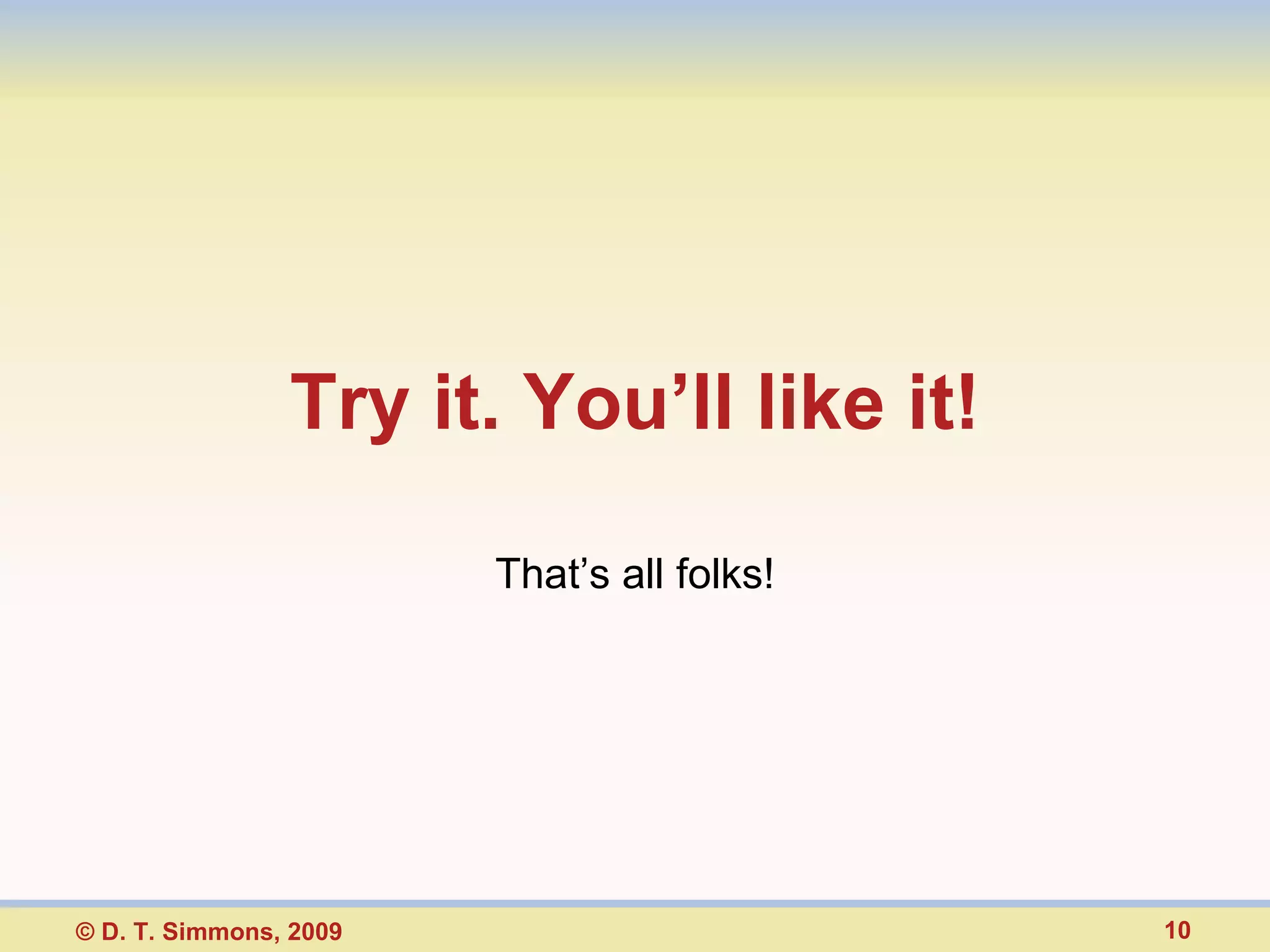 Try it. You’ll like it! That’s all folks! © D. T. Simmons, 2009 