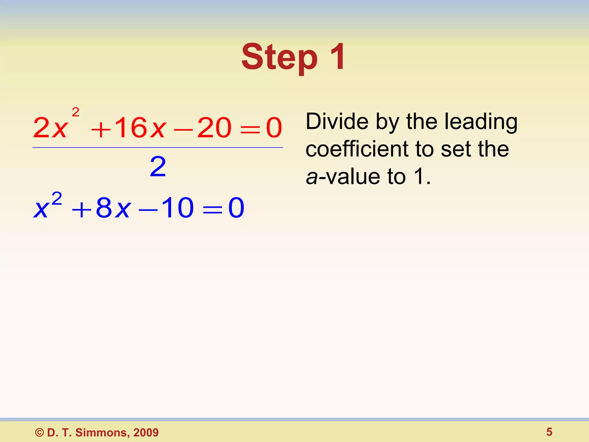 Step 1 Divide by the leading coefficient to set the  a- value to 1. © D. T. Simmons, 2009 