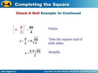 5-4

Completing the Square
Check It Out! Example 3a Continued

Factor.

x–

9
= ± 89
4
2
x=

Holt Algebra 2

9 ± 89
2

Take the square root of
both sides.
Simplify.

 