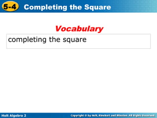 5-4

Completing the Square

Vocabulary
completing the square

Holt Algebra 2

 