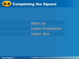 5-4 Completing the Square
5-4 Completing the Square

Warm Up
Lesson Presentation
Lesson Quiz

Holt Algebra
Holt Algebra 2 2

 