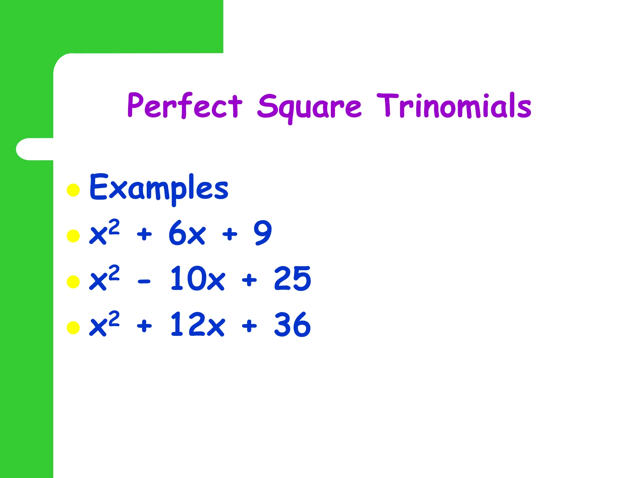Perfect Square Trinomials
 Examples
 x2 + 6x + 9
 x2 - 10x + 25
 x2 + 12x + 36
 