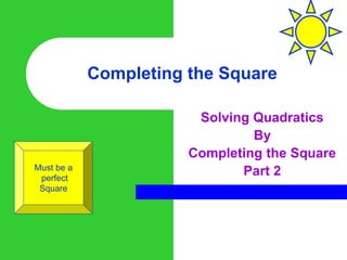 Completing the Square
Solving Quadratics
By
Completing the Square
Part 2
Must be a
perfect
Square
 