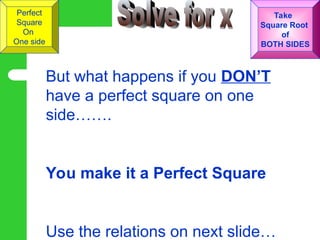 Perfect
Square
On
One side
Take
Square Root
of
BOTH SIDES
But what happens if you DON’T
have a perfect square on one
side…….
You make it a Perfect Square
Use the relations on next slide…
 