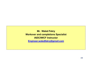 158
Mr. Waled Fekry
Workover and completions Specialist
IADC/IWCF Instructor
Engineer.waledfekry@gmail.com
 