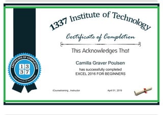 Camilla Graver Poulsen
has successfully completed
EXCEL 2016 FOR BEGINNERS
iCoursetraining , Instructor April 01, 2019
Powered by TCPDF (www.tcpdf.org)
 