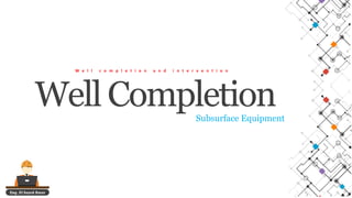 Eng. El Sayed Amer
Well Completion
W e l l c o m p l e t i o n a n d i n t e r v e n t i o n
Subsurface Equipment
 