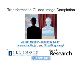 Transformation Guided Image Completion




       Jia-Bin Huang1, Johannes Kopf2,
     Narendra Ahuja1, and Sing Bing Kang2
1                           2
 