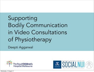 Supporting
Bodily Communication
in Video Consultations
of Physiotherapy
Deepti Aggarwal
Wednesday, 16 August 17
 